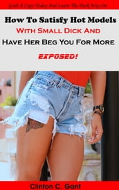 How To Satisfy Hot Models With Small Dick And Have Her Beg You For More. Exposed!