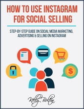 How To Use Instagram For Social Selling: Step-By-Step Guide On Social Media Marketing, Advertising and Selling On Instagram