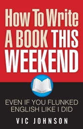 How To Write A Book This Weekend, Even If You Flunked English Like I Did