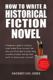 How To Write A Historical Fiction Novel: A Beginner s Guide To Writing A Novel Outline From Scratch