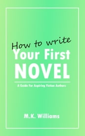 How To Write Your First Novel: A Guide For Aspiring Fiction Authors