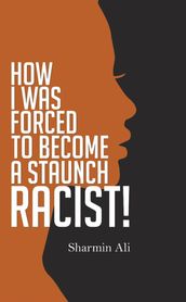 How I Was Forced To Become A Staunch Racist!