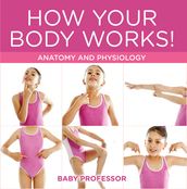 How Your Body Works! Anatomy and Physiology