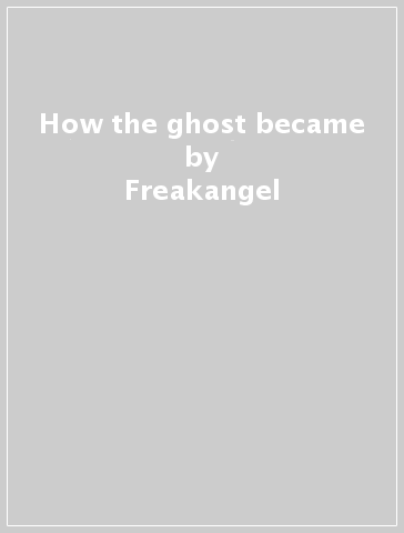 How the ghost became - Freakangel