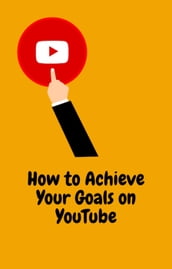 How to Achieve Your Goals on YouTube