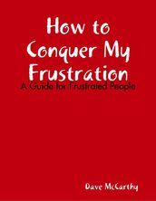 How to Conquer My Frustration - A Guide for Frustrated People