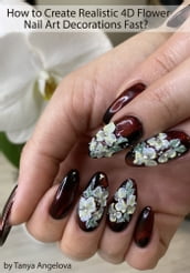 How to Create Realistic 4D Flower Nail Art Decorations Fast?