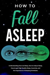 How to Fall Asleep Understanding How We Sleep, How to Induce Sleep, How to Get High-Quality Sleep, Insomnia, and the Importance of Sleeping Schedules