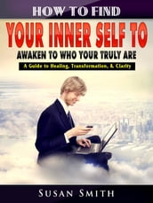 How to Find Your Inner Self to Awaken to Who Your Truly Are