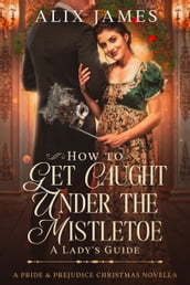 How to Get Caught Under the Mistletoe: A Lady s Guide
