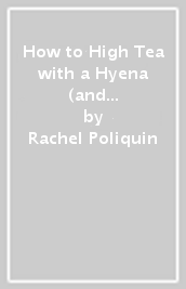 How to High Tea with a Hyena (and Not Get Eaten)
