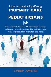 How to Land a Top-Paying Primary care pediatricians Job: Your Complete Guide to Opportunities, Resumes and Cover Letters, Interviews, Salaries, Promotions, What to Expect From Recruiters and More