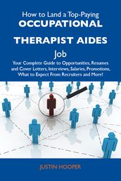 How to Land a Top-Paying Occupational therapist aides Job: Your Complete Guide to Opportunities, Resumes and Cover Letters, Interviews, Salaries, Promotions, What to Expect From Recruiters and More