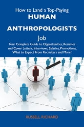 How to Land a Top-Paying Human anthropologists Job: Your Complete Guide to Opportunities, Resumes and Cover Letters, Interviews, Salaries, Promotions, What to Expect From Recruiters and More