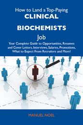 How to Land a Top-Paying Clinical biochemists Job: Your Complete Guide to Opportunities, Resumes and Cover Letters, Interviews, Salaries, Promotions, What to Expect From Recruiters and More