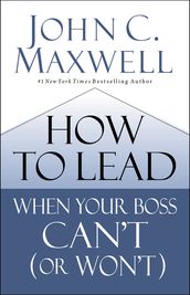 How to Lead When Your Boss Can t (or Won t)