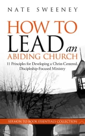 How to Lead an Abiding Church: 11 Principles for Developing a Christ-Centered, Discipleship-Focused Ministry