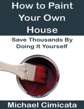 How to Paint Your Own House: Save Thousands By Doing It Yourself