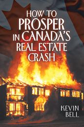 How to Prosper in Canada s Real Estate Crash
