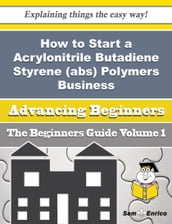 How to Start a Acrylonitrile Butadiene Styrene (abs) Polymers Business (Beginners Guide)