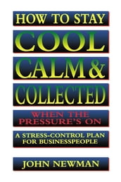 How to Stay Cool, Calm and Collected When the Pressure s On