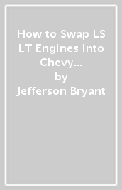 How to Swap LS & LT Engines into Chevy & GMC Trucks: 1960-1998
