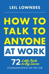 How to Talk to Anyone at Work: 72 Little Tricks for Big Success Communicating on the Job