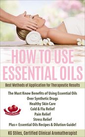 How to Use Essential Oils Best Methods of Application for Therapeutic Results The Must Know Benefits of Using Essential Oils Over Synthetic Drugs, Healthy Skin, Care Cold & Flu, Pain, Stress & More...
