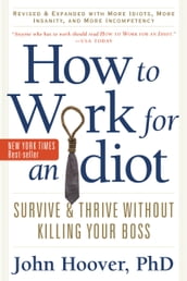 How to Work for an Idiot, Revised and Expanded with More Idiots, More Insanity, and More Incompetency