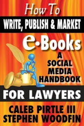 How to Write, Publish and Market E-Books: A Social Media Handbook for Lawyers