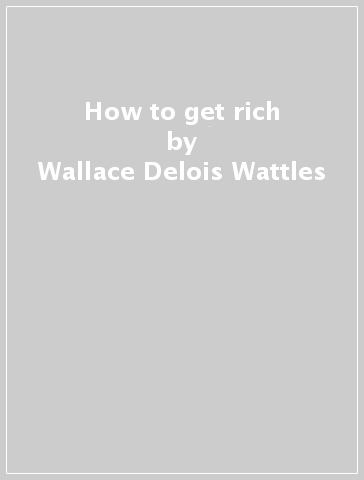 How to get rich - Wallace Delois Wattles