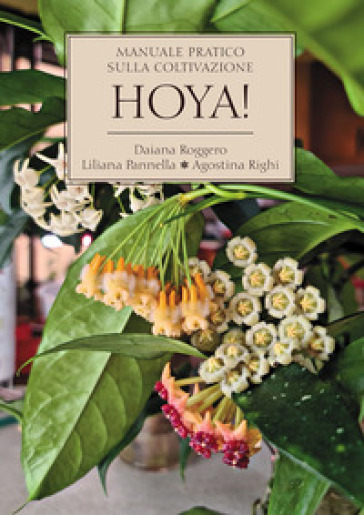Hoya! Manuale pratico sulla coltivazione - Daiana Roggero - Liliana Pannella - Agostina Righi