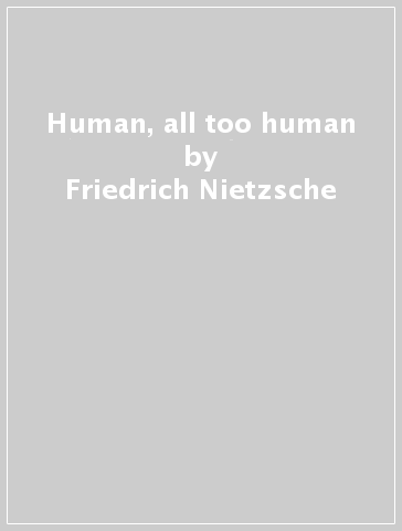 Human, all too human - Friedrich Nietzsche