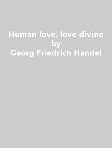 Human love, love divine - Georg Friedrich Handel
