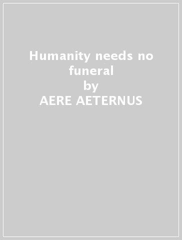 Humanity needs no funeral - AERE AETERNUS