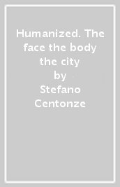 Humanized. The face the body the city