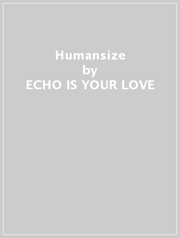 Humansize - ECHO IS YOUR LOVE