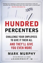 Hundred Percenters: Challenge Your Employees to Give It Their All, and They ll Give You Even More