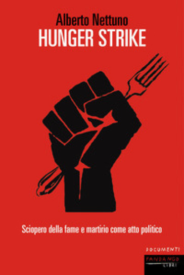 Hunger strike. Sciopero della fame e martirio come atto politico - Alberto Nettuno