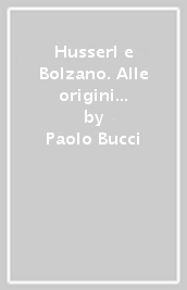 Husserl e Bolzano. Alle origini della fenomenologia