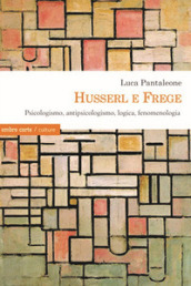 Husserl e Frege. Psicologismo, antipsicologismo, logica, fenomenologia - Luca Pantaleone