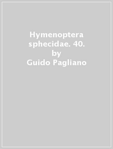 Hymenoptera sphecidae. 40. - Guido Pagliano - Enrico Negrisolo