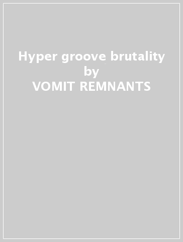 Hyper groove brutality - VOMIT REMNANTS