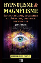 Hypnotisme et magnétisme, somnambulisme, suggestion et télépathie, influence personnelle. Cours pratique complet