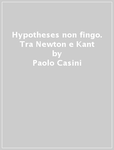 Hypotheses non fingo. Tra Newton e Kant - Paolo Casini