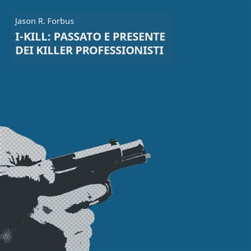 I-Kill: passato e presente dei killer professionisti - Jason R. Forbus