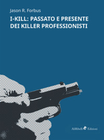 I-Kill: passato e presente dei killer professionisti - Jason R. Forbus