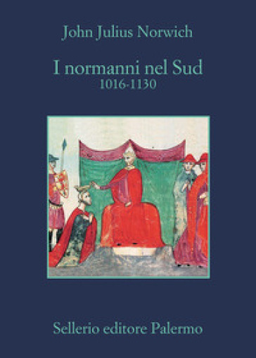 I Normanni nel Sud. 1016-1130 - John Julius Norwich