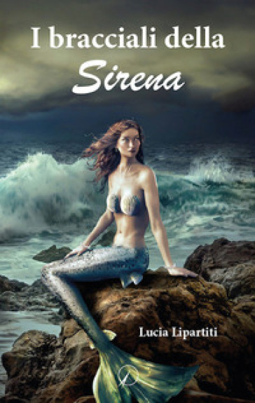 I bracciali della sirena - Lucia Lipartiti