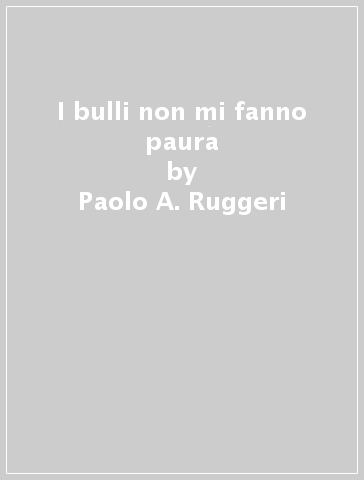 I bulli non mi fanno paura - Paolo A. Ruggeri